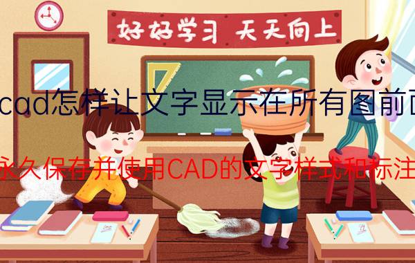 cad怎样让文字显示在所有图前面 怎样永久保存并使用CAD的文字样式和标注样式？